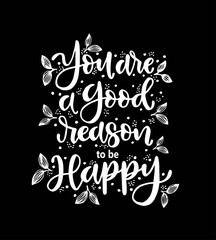 You are a good reason to be happy, hand drawn typography poster. T shirt hand lettered calligraphic design. Inspirational vector typography