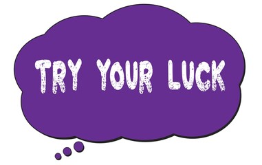 TRY  YOUR  LUCK text written on a violet thought cloud bubble.