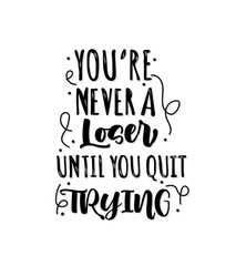 You are never a loser until you quit trying