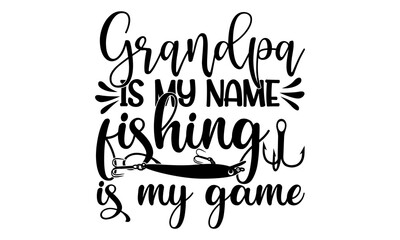 Grandpa is my name fishing is my game- Typography Lettering Design, Printing for T shirt, Banner, Poster, Mug Etc, Vector Illustration.