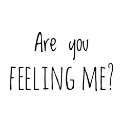 ''Are you feeling me'' Quote Illustration