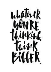 whatever you're thinking think bigger text