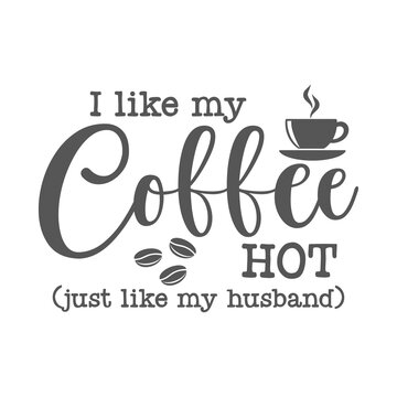 I Like My Coffee Hot Just Like My Husband Funny Slogan Inscription. Vector Quotes. Illustration For Prints On T-shirts And Bags, Posters, Cards. Isolated On White Background.