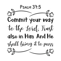  Commit your way to the Lord, Trust also in Him, And He shall bring it to pass. Bible verse quote
