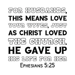  For husbands, this means love your wives, just as Christ loved the church. He gave up his life for her. Bible verse quote
