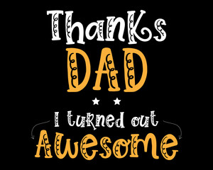 Thanks Dad I turned Out Awesome / Beautiful Text Tshirt Design Poster Vector Illustration Art