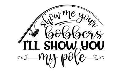 Show me your bobbers I'll show you my Pole-Typography Lettering Design, Printing for T shirt, Banner, Poster, Mug Etc. Vector Illustration
