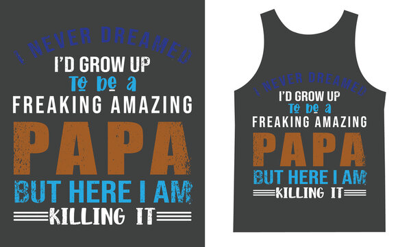 
I Never Dreamed I'd Grow Up To Be A Freaking Amazing Papa But Here I Am Killing It Tshirt Design Vector