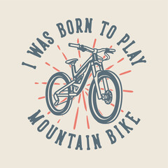 vintage slogan typography i was born to play mountain bike for t shirt design