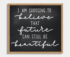 I'm choosing to believe that future can still be beautiful chalkboard sign in vintage style. Motivational and inspirational life quote with hand drawn lettering and doodles.Vector illustration