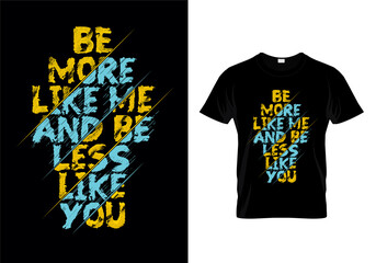 Be More Like Me And Be Less Like You Typography T Shirt Design Vector
