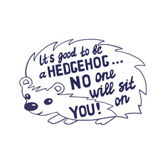Humorous handwritten inscription. Cute hedgehog with lettering text inside. It's good to be a Hedgehog no one will sit on you. T-shirt and bag print, sticker or poster. vector illustration