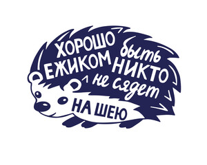 Humorous handwritten inscription in Russian. It's good to be a Hedgehog no one will sit on your neck. Cute hedgehog character with lettering text inside. T-shirt and bag print, sticker or poster