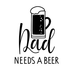 Dad needs a beer text with beer mug. Father's Day Typography banner. T-shirt inspirational positive quote. Oktoberfest festival print. Black white vector for birthday, Fathers day card, invitation.