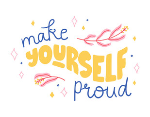 Make yourself proud - hand-drawn lettering. Trendy motivational quote decorated with flowers. Pretty doodle design for t-shirt, cup, sticker, print, banner, bag, etc.
