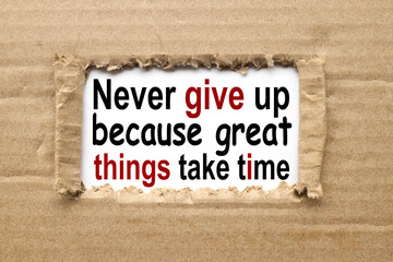 NEVER GIVE UP BECAUSE GREAT THINGS TAKE TIME. text on torn cardboard. black letters on white paper