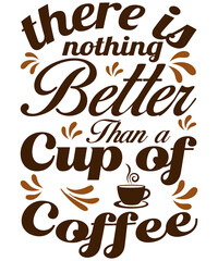 There is Nothing Better than a Cup of Coffee T-Shirt Design 