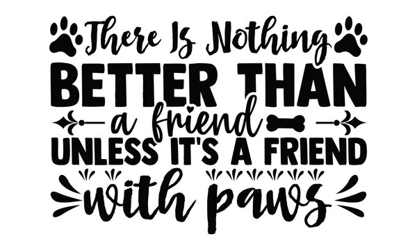 There is nothing better than a friend unless it's a friend with Paws-Hand drawn lettering on white background. Design element for T-shirts, poster, card, banner. Vector illustration