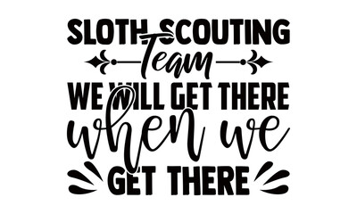 Sloth scouting team we will get there when we get There-Hiking t shirts design, Hand drawn lettering phrase, Calligraphy t shirt design, Vector isolated on a white background, svg Files for Cutting Cr
