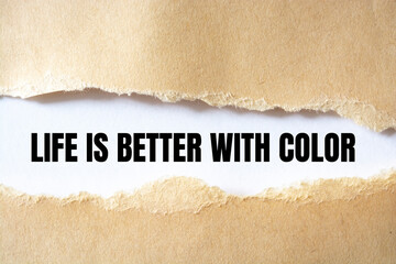 Life is Better With Color, Inspiration, Motivation and business concept on brown torn paper
