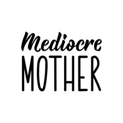 Mediocre mother. Lettering. Can be used for prints bags, t-shirts, posters, cards. Calligraphy vector. Ink illustration