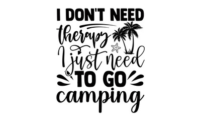 I don't need therapy I just need to go camping- summer t shirts design, Hand drawn lettering phrase, Calligraphy t shirt design, Isolated on white background, svg Files for Cutting Cricut and Silhouet