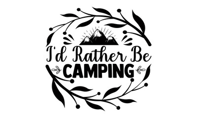 I'd rather be camping- summer t shirts design, Hand drawn lettering phrase, Calligraphy t shirt design, Isolated on white background, svg Files for Cutting Cricut and Silhouette, EPS 10, card,