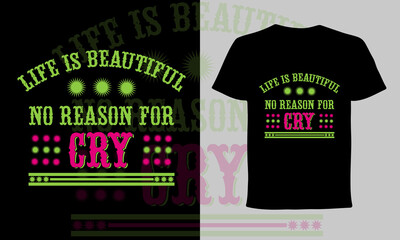 life is beautiful no reason for cry t-shirt design