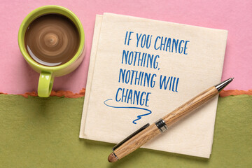 if you change nothing, nothing will change inspirational note, handwriting on a napkin with a cup...