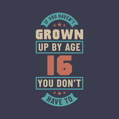16 years birthday celebration quotes lettering, If you haven't grown up by age 16 you don't have to