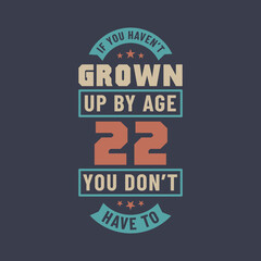 22 years birthday celebration quotes lettering, If you haven't grown up by age 22 you don't have to