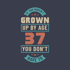 37 years birthday celebration quotes lettering, If you haven't grown up by age 37 you don't have to