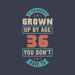 36 years birthday celebration quotes lettering, If you haven't grown up by age 36 you don't have to