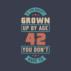 42 years birthday celebration quotes lettering, If you haven't grown up by age 42 you don't have to