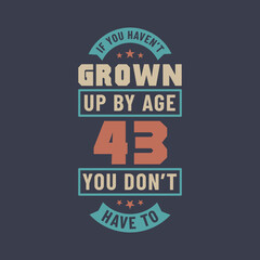 43 years birthday celebration quotes lettering, If you haven't grown up by age 43 you don't have to