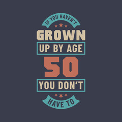 50 years birthday celebration quotes lettering, If you haven't grown up by age 50 you don't have to
