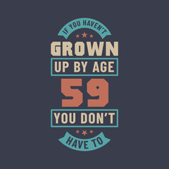 59 years birthday celebration quotes lettering, If you haven't grown up by age 59 you don't have to