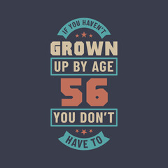 56 years birthday celebration quotes lettering, If you haven't grown up by age 56 you don't have to