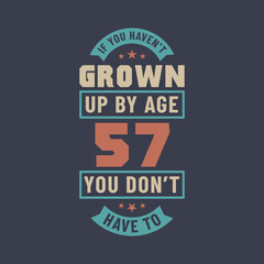 57 years birthday celebration quotes lettering, If you haven't grown up by age 57 you don't have to