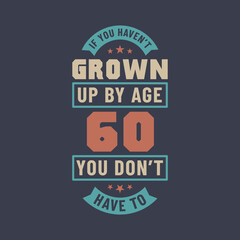 60 years birthday celebration quotes lettering, If you haven't grown up by age 60 you don't have to