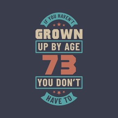 73 years birthday celebration quotes lettering, If you haven't grown up by age 73 you don't have to