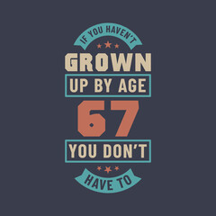 67 years birthday celebration quotes lettering, If you haven't grown up by age 67 you don't have to