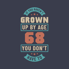 Obraz premium 68 years birthday celebration quotes lettering, If you haven't grown up by age 68 you don't have to