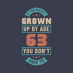 63 years birthday celebration quotes lettering, If you haven't grown up by age 63 you don't have to