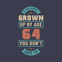 64 years birthday celebration quotes lettering, If you haven't grown up by age 64 you don't have to