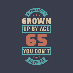 65 years birthday celebration quotes lettering, If you haven't grown up by age 65 you don't have to