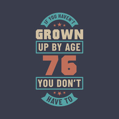 76 years birthday celebration quotes lettering, If you haven't grown up by age 76 you don't have to