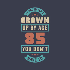 85 years birthday celebration quotes lettering, If you haven't grown up by age 85 you don't have to