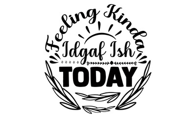 Feeling kinda idgaf ish today- Funny t shirts design, Hand drawn lettering phrase, Calligraphy t shirt design, Isolated on white background, svg Files for Cutting Cricut and Silhouette, EPS 10