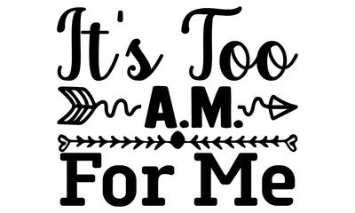 It's too a.m for me- Funny t shirts design, Hand drawn lettering phrase, Calligraphy t shirt design, Isolated on white background, svg Files for Cutting Cricut and Silhouette, EPS 10